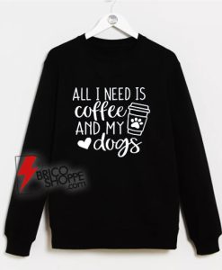 All-I-Need-Is-Coffee-And-My-Dog-Sweatshirt