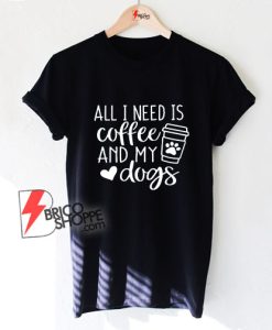All-I-Need-Is-Coffee-And-My-Dog-T-Shirt