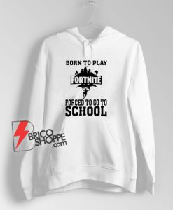 Born-To-Play-Fortnite-Forced-To-Go-To-School-Hoodie