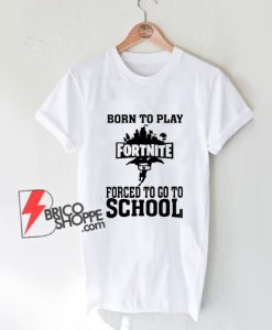 Born-To-Play-Fortnite-Forced-To-Go-To-School-T-Shirt