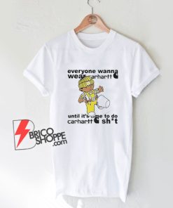 Everyone Wanna Wear Carhartt Until It’s Time To Do Carhartt Shit T-Shirt