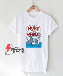 Nuke The Whales T-Shirt - Funny Shirt