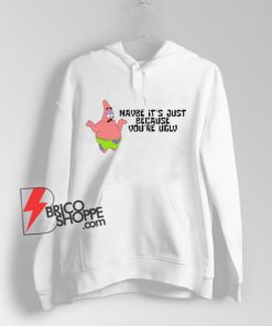 Patrick-Star---Maybe-it's-just-because-you're-ugly-Hoodie