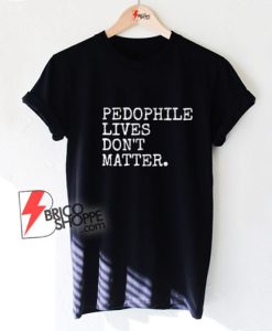 Pedophile Lives Don’t Matter T-Shirt