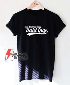 Just Another sexy ass bald guy T-Shirt - Funny Shirt