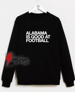 Alabama-Is-Good-At-Football-Sweatshirt