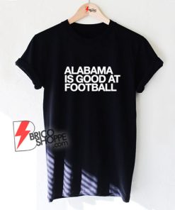 Alabama-Is-Good-At-Football-T-Shirt