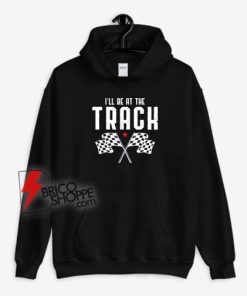 I'll-Be-At-The-Track-Drag-Racing-Flag-Speedway-Racing-Hoodie