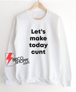 Let’s-Make-Today-Cunt-Sweatshirt--On-Sale