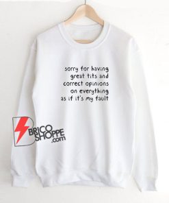 Sorry Having Great Tits And Correct Opinions On Everything As If It’s My Fault Sweatshirt