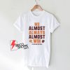 We almost always almost win Shirt