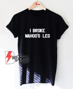 Greg-The-Hammer-I-Broke-Wahoo’s-Leg-T-Shirt