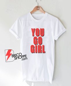 YOU GO GIRL T-Shirt