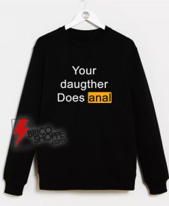 Your Daughter Does Anal Pornhub Sweatshirt