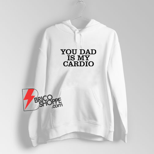 You Dad Is My Cardio Sweatshirt Hoodie