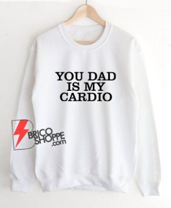 You Dad Is My Cardio Sweatshirt