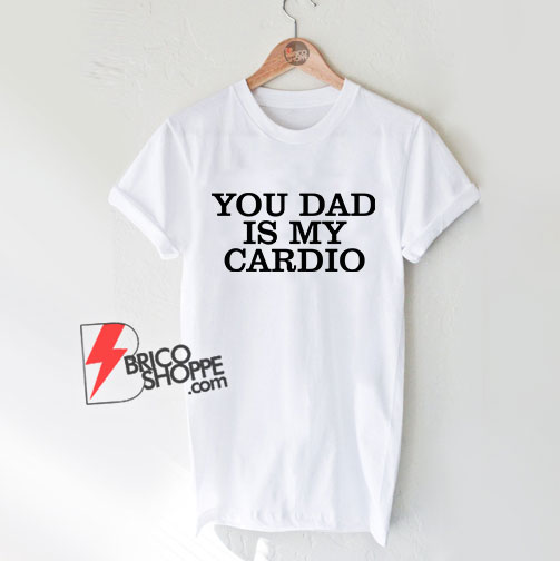 You-Dad-Is-My-Cardio-T-Shirt