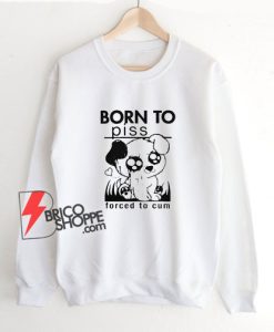Born-To-Piss-Forced-To-Cum-Sweatshirt