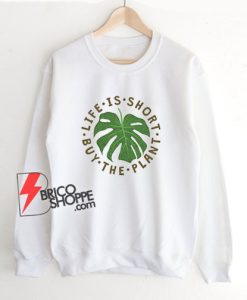 Life-Is-Short-Buy-The-Plant-Sweatshirt
