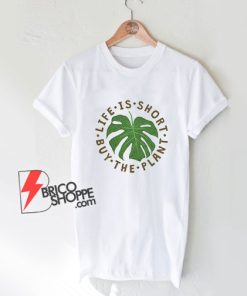 Life-Is-Short-Buy-The-Plant-T-Shirt