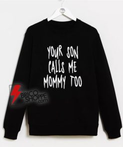 Your-Son-Calls-Me-Mommy-Too-Sweatshirt