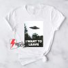 I Want To Leave Shirt - Ufo Shirt - Funny Shirt